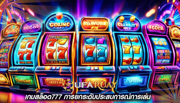 เกมสล็อต777 การยกระดับประสบการณ์การเล่น